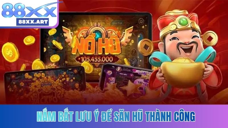 Nắm bắt lưu ý để săn hũ thành công