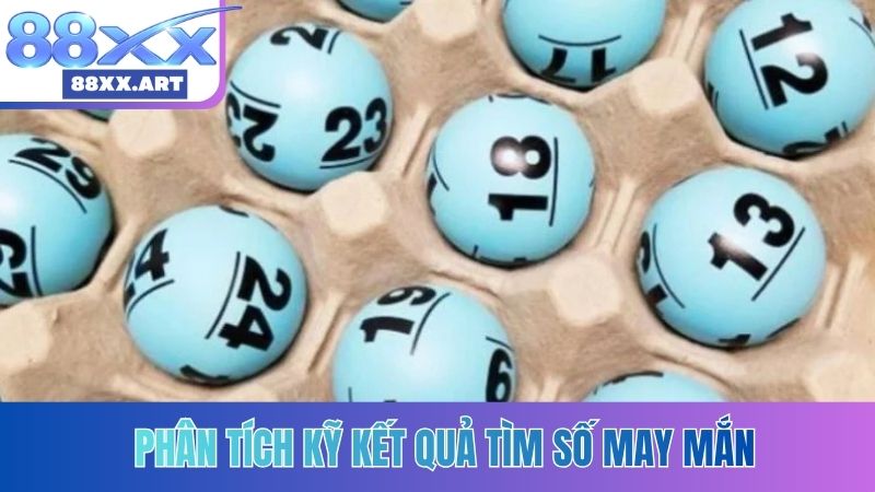 Phân tích kỹ kết quả tìm số may mắn